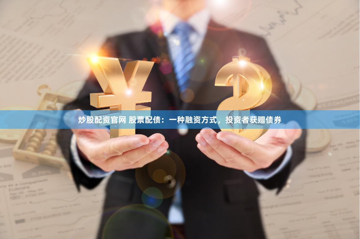 炒股配资官网 股票配债：一种融资方式，投资者获赠债券