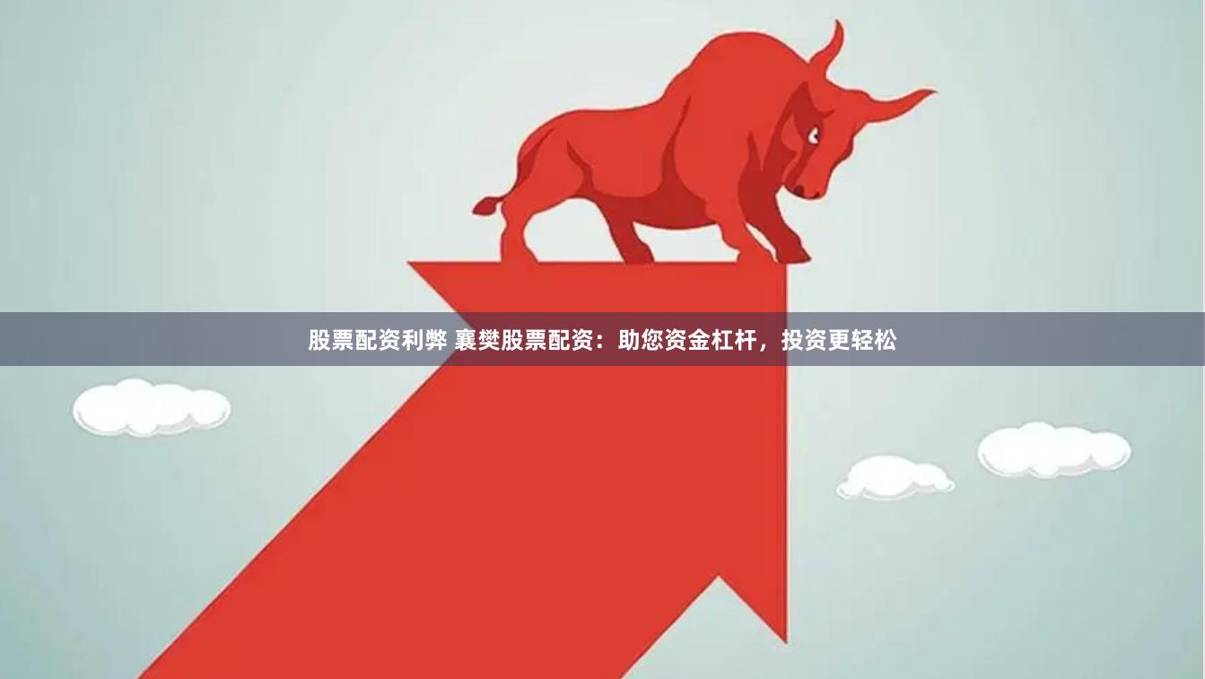 股票配资利弊 襄樊股票配资：助您资金杠杆，投资更轻松