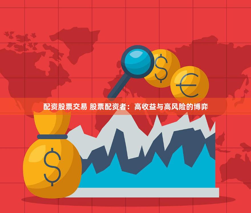 配资股票交易 股票配资者：高收益与高风险的博弈