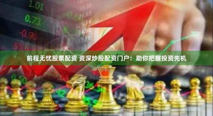 前程无忧股票配资 资深炒股配资门户：助你把握投资先机