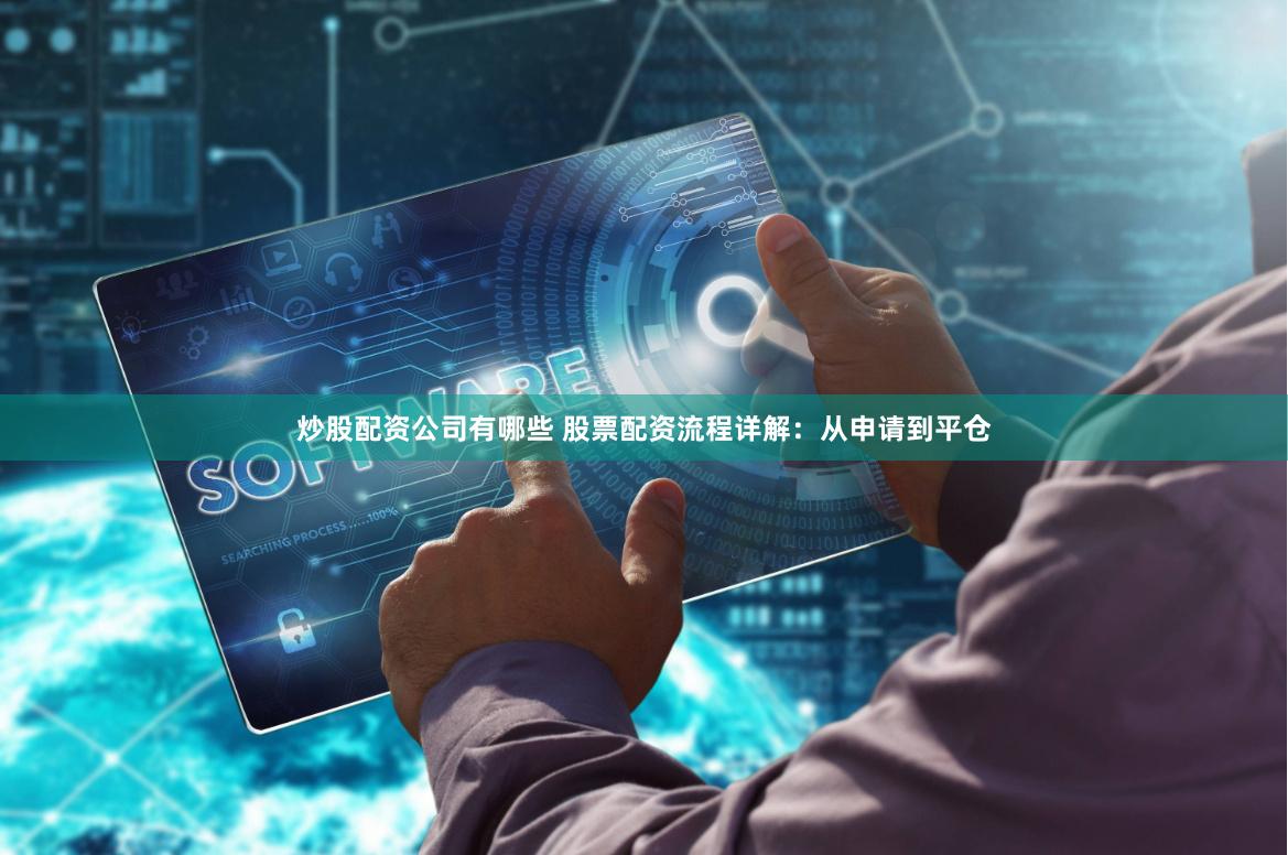 炒股配资公司有哪些 股票配资流程详解：从申请到平仓