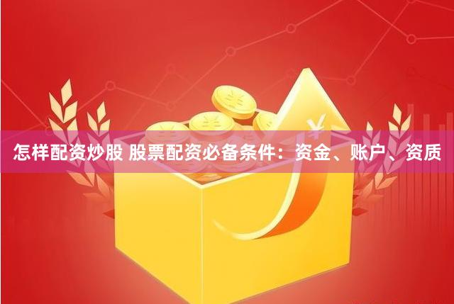 怎样配资炒股 股票配资必备条件：资金、账户、资质