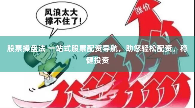 股票操盘法 一站式股票配资导航，助您轻松配资，稳健投资