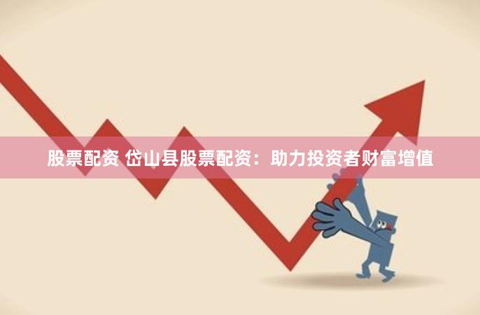 股票配资 岱山县股票配资：助力投资者财富增值