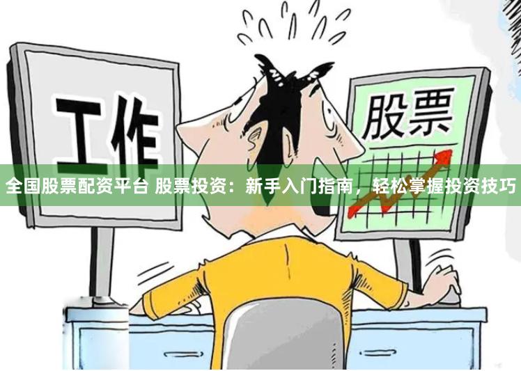 全国股票配资平台 股票投资：新手入门指南，轻松掌握投资技巧