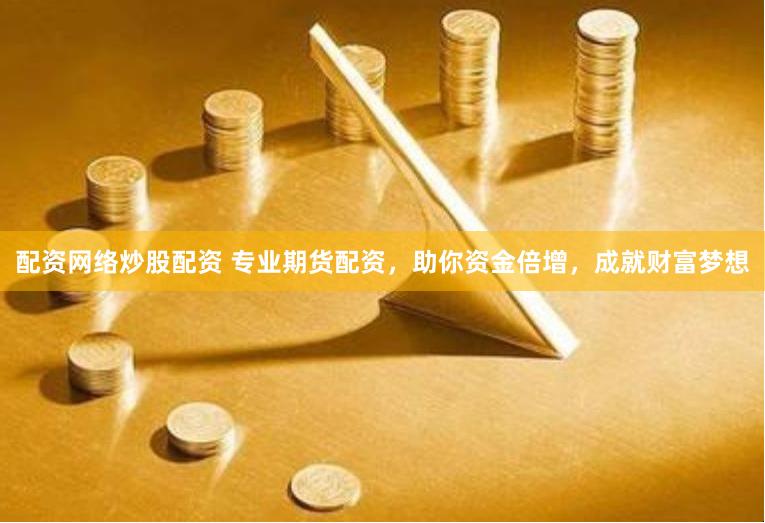 配资网络炒股配资 专业期货配资，助你资金倍增，成就财富梦想