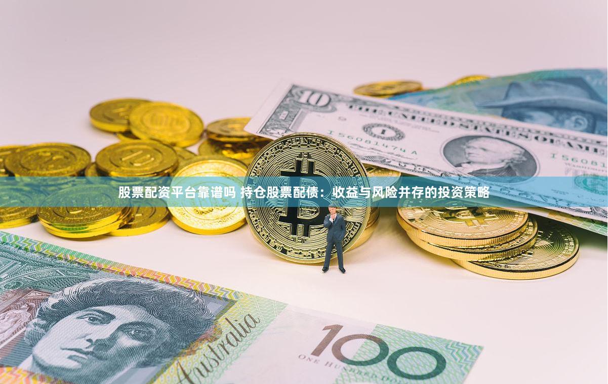 股票配资平台靠谱吗 持仓股票配债：收益与风险并存的投资策略