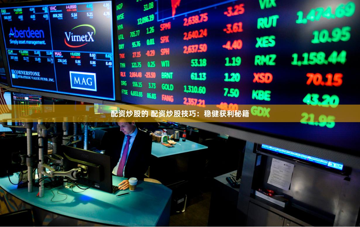 配资炒股的 配资炒股技巧：稳健获利秘籍