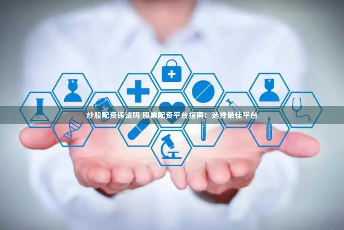 炒股配资违法吗 股票配资平台指南：选择最佳平台