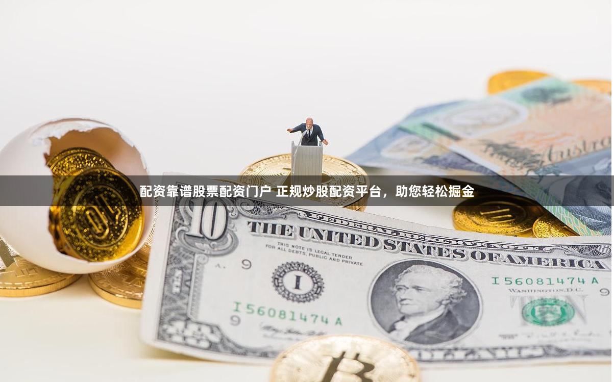 配资靠谱股票配资门户 正规炒股配资平台，助您轻松掘金