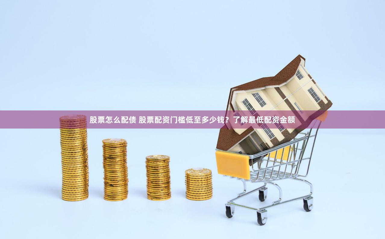 股票怎么配债 股票配资门槛低至多少钱？了解最低配资金额