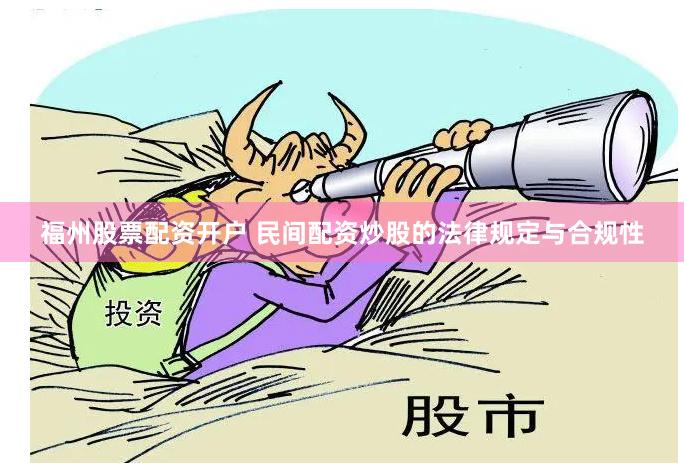 福州股票配资开户 民间配资炒股的法律规定与合规性