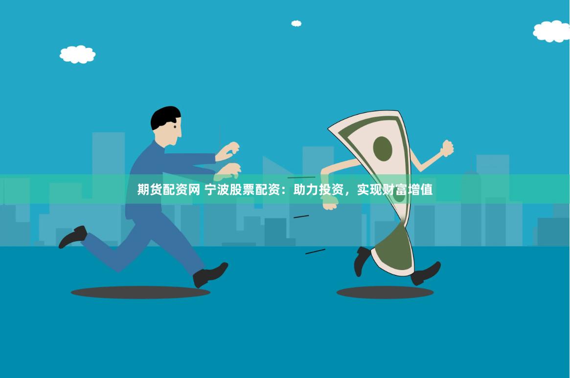 期货配资网 宁波股票配资：助力投资，实现财富增值