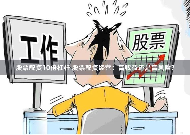 股票配资10倍杠杆 股票配资经营：高收益还是高风险？