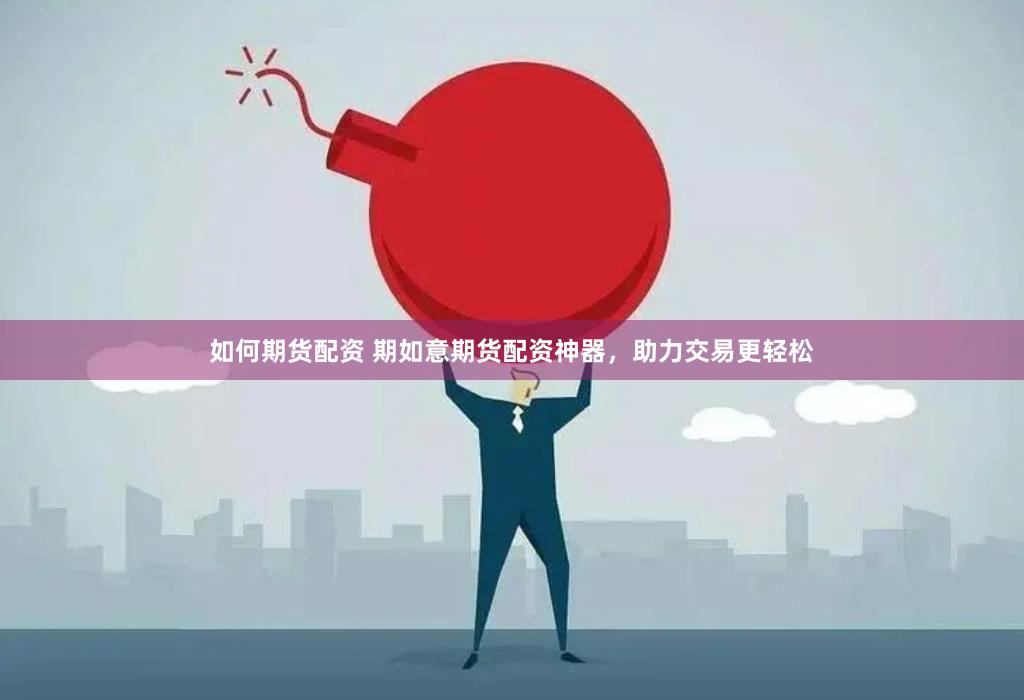 如何期货配资 期如意期货配资神器，助力交易更轻松
