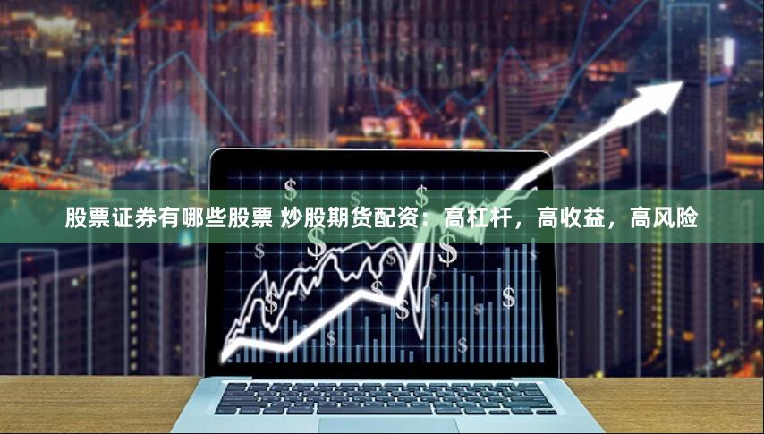 股票证券有哪些股票 炒股期货配资：高杠杆，高收益，高风险