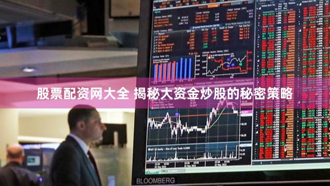 股票配资网大全 揭秘大资金炒股的秘密策略