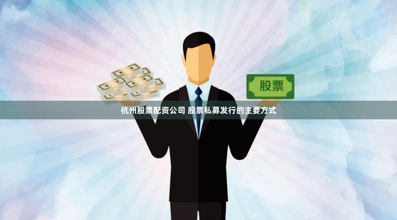 杭州股票配资公司 股票私募发行的主要方式